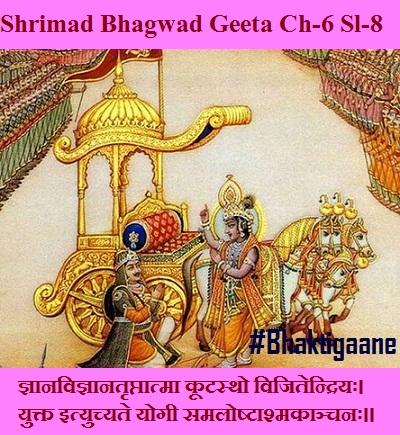 Shrimad Bhagwad Geeta Chapter-6 Sloka-8  Gyaanavigyaanatrptaatma Kootastho Vijitendriyah.
