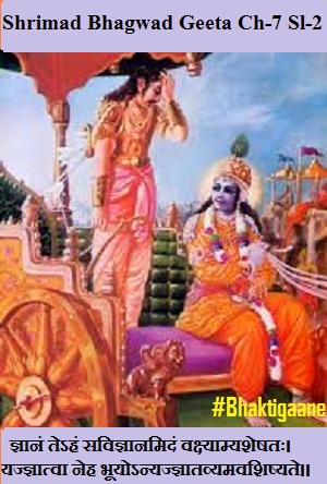 Shrimad Bhagwad Geeta Chapter-7 Sloka-2  Gyaanan Tehan Savigyaanamidan Vakshyaamyasheshatah.