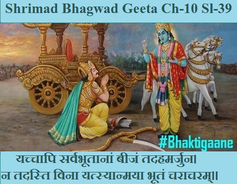 Shrimad Bhagwad Geeta Chapter- 10 Sloka- 39 Yachchaapi Sarvabhootaanaan Beejan Tadahamarjun