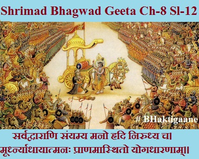 Shrimad Bhagwad Geeta Chapter-8 Sloka – 12 Sarvadvaaraani Sanyamy Mano Hrdi Nirudhy Ch.