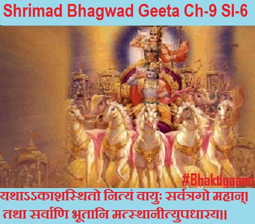 Shrimad Bhagwad Geeta Chapter-9 Sloka-6  Yathaakaashasthito Nityan Vaayuh Sarvatrago Mahaan.
