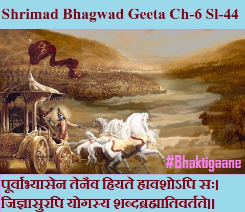 Shrimad Bhagwad Geeta Chapter-6 Sloka-44 Poorvaabhyaasen Tenaiv Hriyate Hyavashopi Sah.