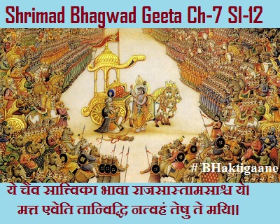 Shrimad Bhagwad Geeta Chapter-7 Sloka-12  Ye Chaiv Saattvika Bhaava Raajasaastaamasaashch Ye.