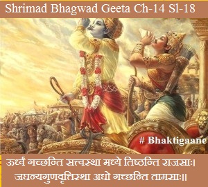Shrimad Bhagwad Geeta Chapter-14 Sloka-18 Oordhvan Gachchhanti Sattvastha Madhye Tishthanti Raajasaah.