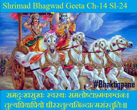 Shrimad Bhagwad Geeta Chapter-14 Sloka-24 samaduhkhasukhah svasthah samaloshtaashmakaanchanah.