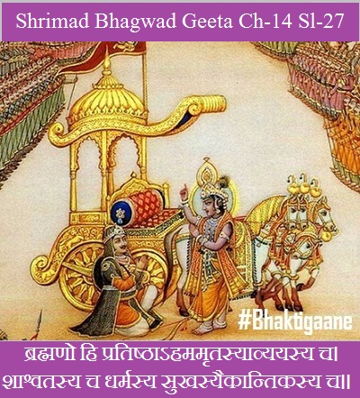 Shrimad Bhagwad Geeta Chapter-14 Sloka-27 Brahmano Hi pratishthaahamamrtasyaavyayasy Ch