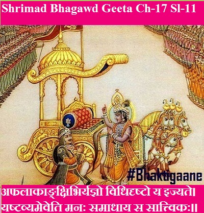 Shrimad Bhagwad Geeta Chapter-17 Sloka-11  Aphalaakaankshibhiryagyo Vidhidrshto Ya Ijyate.
