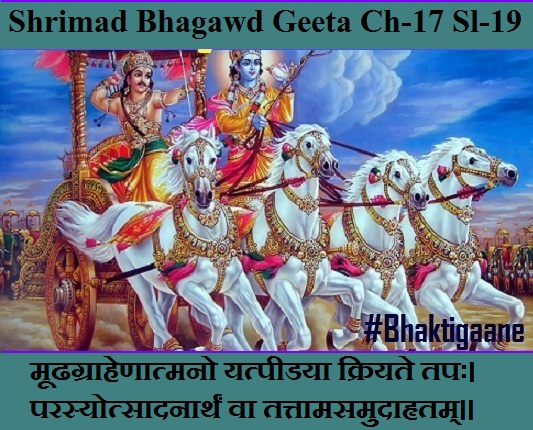 Shrimad Bhagwad Geeta Chapter-17 Sloka-19  Moodhagraahenaatmano Yatpeedaya Kriyate Tapah.