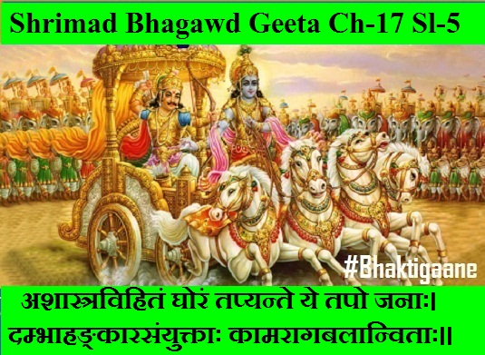 Shrimad Bhagwad Geeta Chapter-17 Sloka-5 Ashaastravihitan Ghoran Tapyante Ye Tapo Janaah.