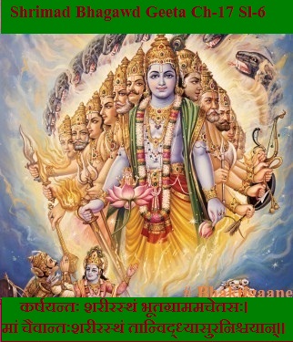 Shrimad Bhagwad Geeta Chapter-17 Sloka-6  Karshayantah Shareerasthan Bhootagraamamachetasah.
