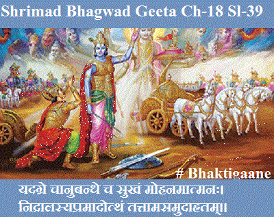 Shrimad Bhagwad Geeta Chapter-18 Sloka-39 Yadagre Chaanubandhe Ch Sukhan Mohanamaatmanah