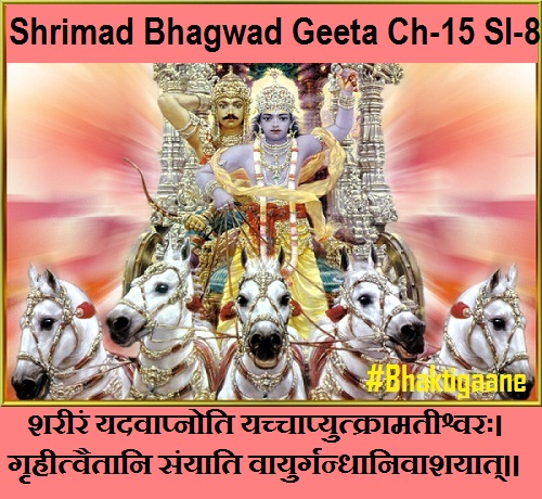 Shrimad Bhagwad Geeta Chapter-15 Sloka-8 Shareeran Yadavaapnoti Yachchaapyutkraamateeshvarah