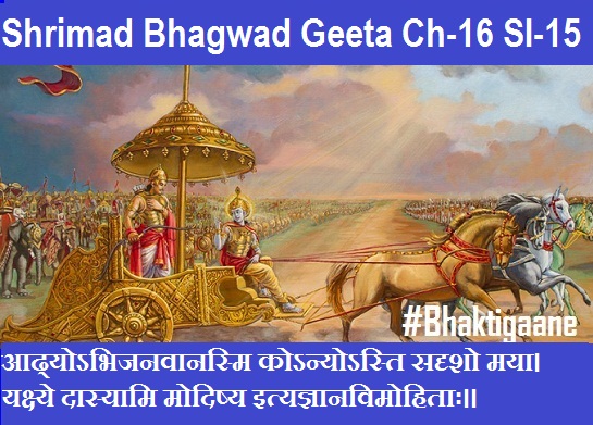 Shrimad Bhagwad Geeta Chapter-16 Sloka-15 Aadhyobhijanavaanasmi Konyosti Sadrsho Maya