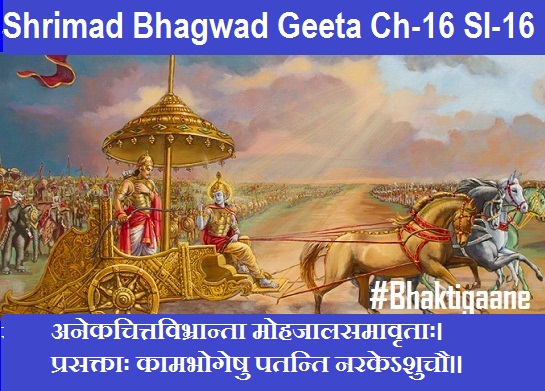 Shrimad Bhagwad Geeta Chapter-16 Sloka-16 Anekachittavibhraanta Mohajaalasamaavrtaah.