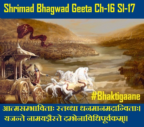 Shrimad Bhagwad Geeta Chapter-16 Sloka-17 Aatmasambhaavitaah Stabdha Dhanamaanamadaanvitaah