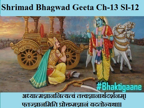 Shrimad Bhagwad Geeta Chapter-13 Sloka-12 Adhyaatmagyaananityatvan Tattvagyaanaarthadarshanam.