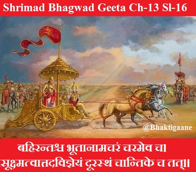 Shrimad Bhagwad Geeta Chapter-13 Sloka-16 Bahirantashch Bhootaanaamacharan Charamev Ch.