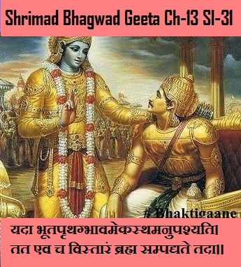 Shrimad Bhagwad Geeta Chapter-13 Sloka-31 Yada Bhootaprthagbhaavamekasthamanupashyati.