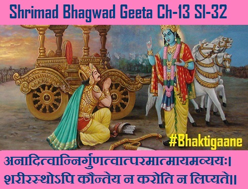 Shrimad Bhagwad Geeta Chapter-13 Sloka-32 Anaaditvaannirgunatvaatparamaatmaayamavyayah.