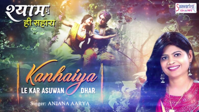 कन्हैया ले कर असुवन धार – Popular Krishna Bhajan – Anjana Aarya – Kanhaiya Le Kar #Saawariya