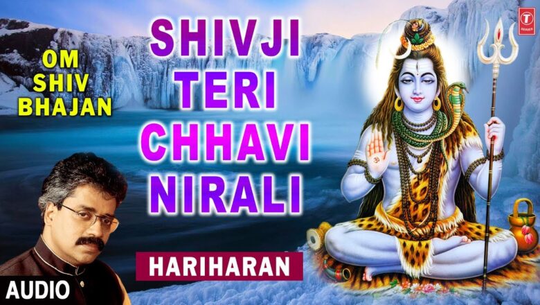 शिव जी भजन लिरिक्स – Shivji Teri Chhavi Nirali I HARIHARAN I Shiv Bhajan I Full Audio Song I Om Shiv Bhajan