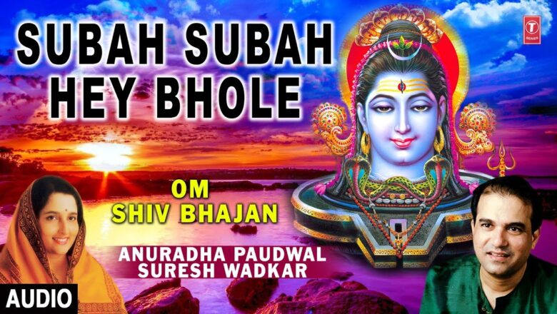 शिव जी भजन लिरिक्स – Subah Subah Hey Bhole I ANURADHA PAUDWAL, SURESH WADKAR I Shiv Bhajan I Audio Song I Om Shiv Bhajan