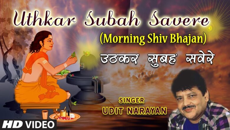 शिव जी भजन लिरिक्स – Uthkar Subah Savere I HD Video I Morning Shiv Bhajan I Udit Narayan I Shiv Sumiran Se Subah Shuru Ho