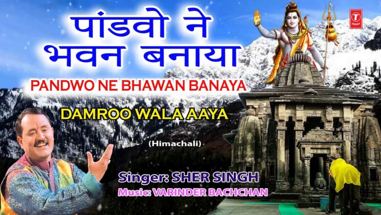 शिव जी भजन लिरिक्स – Pandwo Ne Bhawan Banaya I SHER SINGH I  Himachali Shiv Bhajan I Damroo Wala Aaya I Full Audio Song