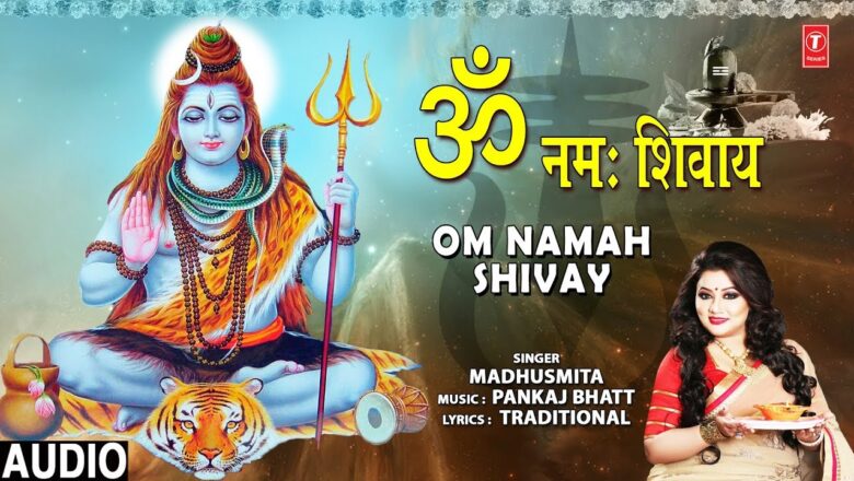शिव जी भजन लिरिक्स – ॐ नमः शिवाय Om Namah Shivay I MADHUSMITA I Shiv Bhajan I Full Audio Song