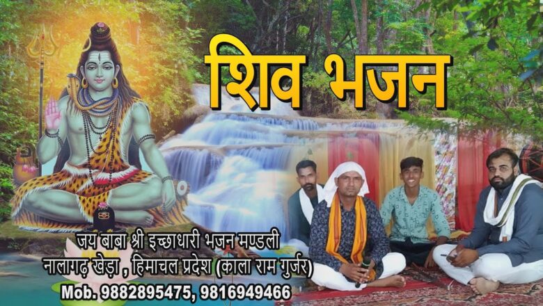 शिव जी भजन लिरिक्स – Latest Shiv Bhajan 2020 | जय बाबा श्री इच्छाधारी भजन मण्डली  नालागढ़ खेड़ा , हिमाचल प्रदेश