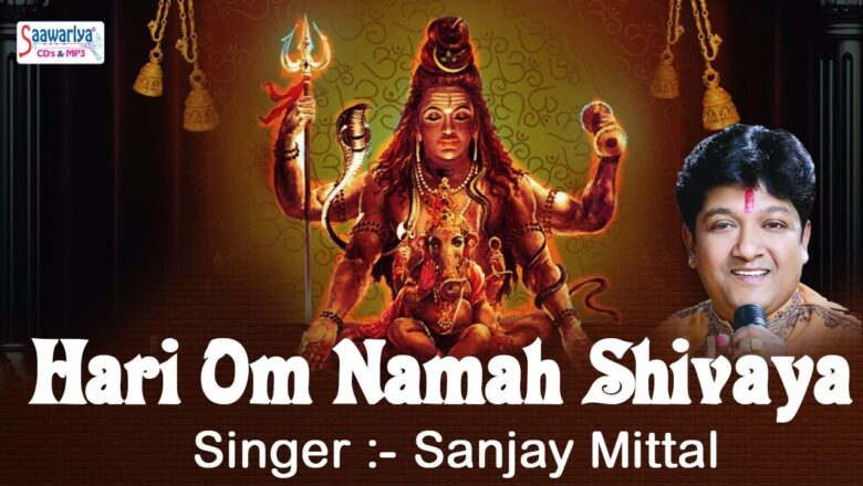 शिव जी भजन लिरिक्स – SANJAY MITTAL NEW SHIV BHAJAN "HARI OM NAMAH SHIVAYA" – POPULAR SHIVRATRI SONG #SAAWARIYA