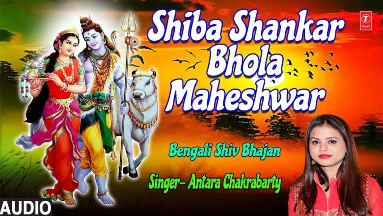शिव जी भजन लिरिक्स – Shiba Shankar Bhola Maheshwar I Bengali Shiv Bhajan I ANTARA CHAKRABARTY I Full Audio Song