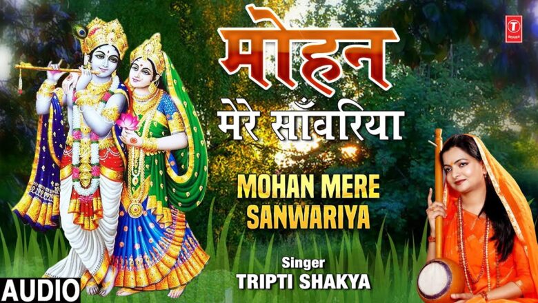मोहन मेरे साँवरिया I Mohan Mere Sanwariya I Krishna Bhajan I TRIPTI SHAKYA I New Full Audio Song