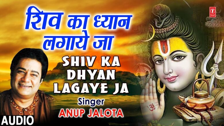 शिव जी भजन लिरिक्स – Shiv Ka Dhyan Lagayeja I ANUP JALOTA I Latest Shiv Bhajan I Full Audio Song