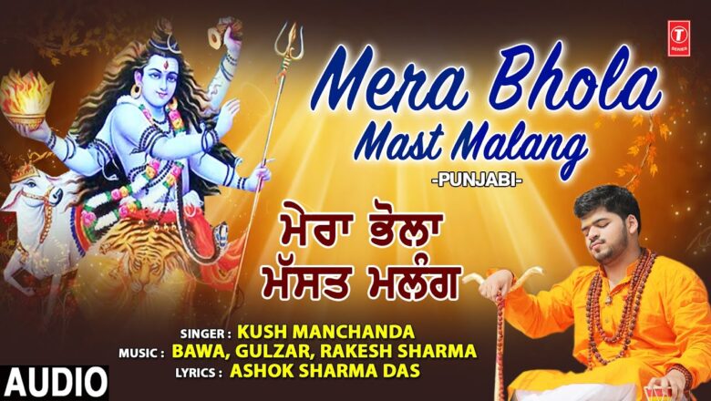 शिव जी भजन लिरिक्स – Mera Bhola Mast Malang I KUSH MANCHANDA I Punjabi Shiv Bhajan I Full Audio Song