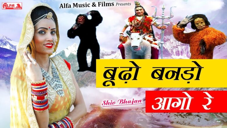 शिव जी भजन लिरिक्स – Latest Shiv Bhajan 2019 | बूढ़ो बनड़ो आगो रे | Budho Banado | Shiva Vivah | Alfa Music & Films