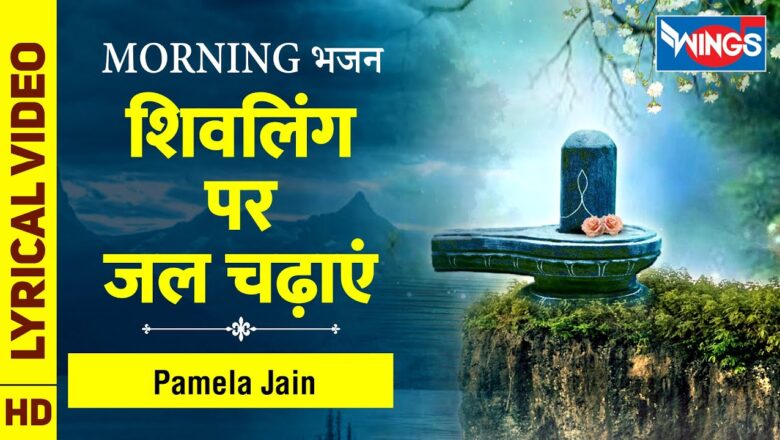 शिव जी भजन लिरिक्स – Shivling  Pe Jal Chadhaye Ge – शिवलिंग पर जल चढ़ाएं : शिव के भजन : Morning Shiv Bhajan | Pamela Jain