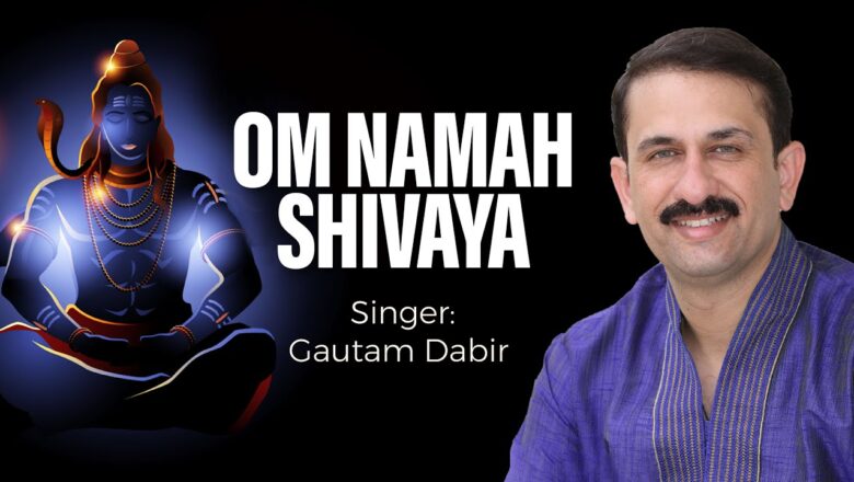 शिव जी भजन लिरिक्स – Om Namah Shivay | Art of Living Shiva Bhajan | Gautam Dabir