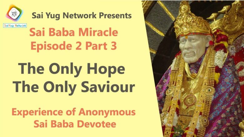 Sai Baba Miracle Episode 2 Part 3 – The Only Hope Only Saviour Anonymous Sai Devotee Sai Yug Network