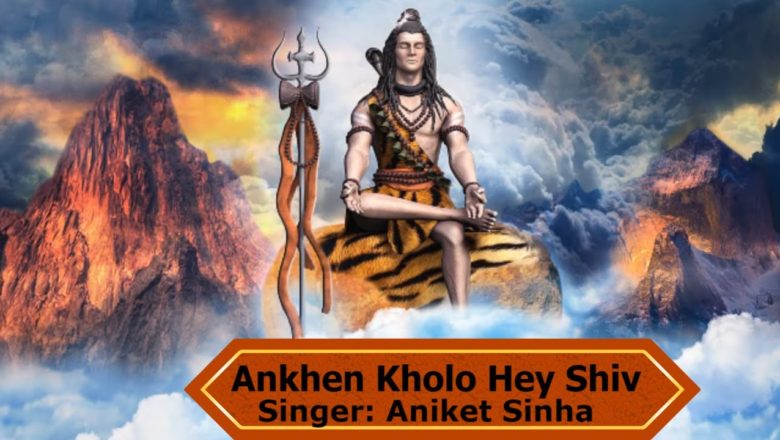शिव जी भजन लिरिक्स – Hindi Shiv Bhajan |  Ankhen Kholo Hey Shiv |  Aniket Sinha