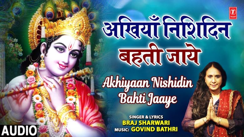AKHIYAAN NISHIDIN BAHTI JAAYE I Krishna Bhajan I BRAJ SHARWARI I Full Audio Song