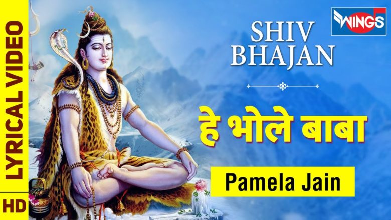 शिव जी भजन लिरिक्स – Hey Bhole Baba  हे भोले बाबा : शिव जी भजन Shiv Ke Bhajan | Shiv Song | Pamela Jain