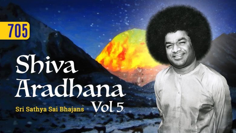 705 – Shiva Aradhana Vol – 5 | Sri Sathya Sai Bhajans