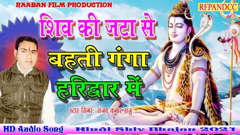 शिव जी भजन लिरिक्स – Shiv ki jta se bahti ganga haridwar me | 2021 Latest Shiv Bhajan | Singer:-Sanjay Kumar Sanju