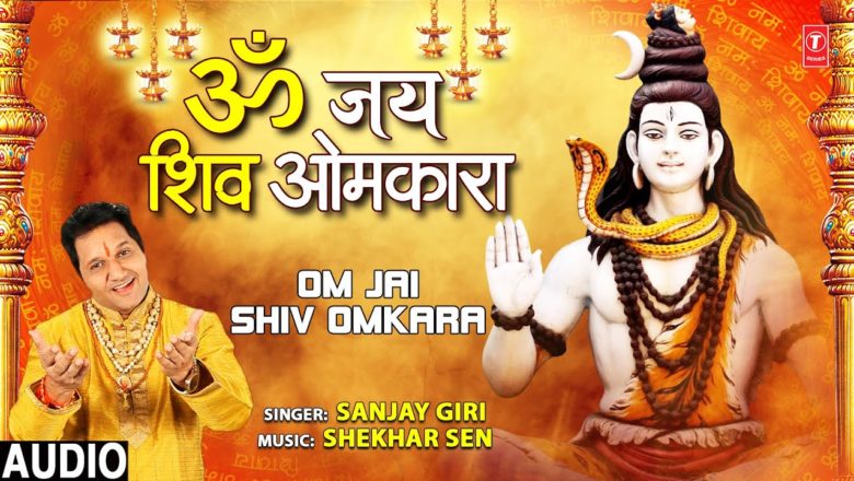 शिव जी भजन लिरिक्स – ॐ जय शिव ओमकारा Om Jai Shiv Omkara I Shiv Bhajan Shiv Aarti I SANJAY GIRI I Full Audio Song