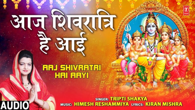 शिव जी भजन लिरिक्स – Aaj Shivratri Hai Aayi I Shiv Bhajan I TRIPTI SHAKYA I Full Audio Song