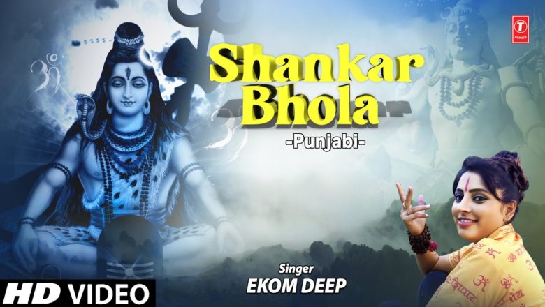शिव जी भजन लिरिक्स – SHANKAR BHOLA I Shiv Bhajan I EKOM DEEP I Full HD Video Song