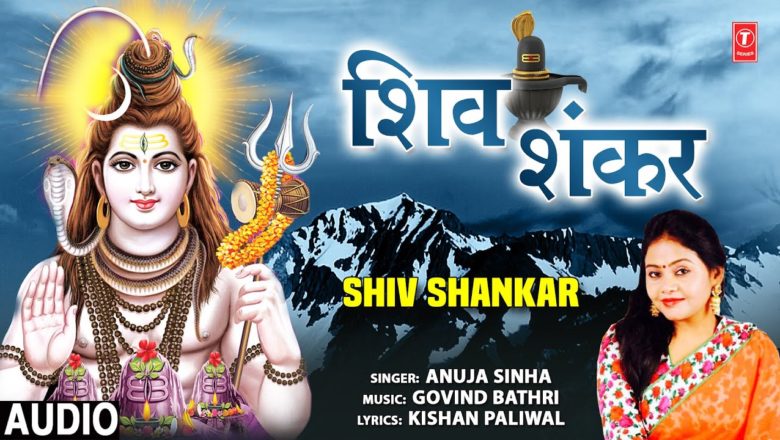 शिव जी भजन लिरिक्स – Shiv Shankar I Shiv Bhajan I ANUJA SINHA I Full Audio Song