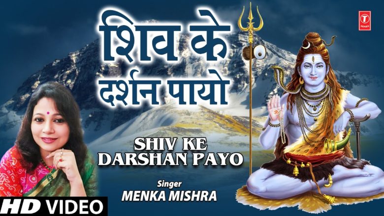 शिव जी भजन लिरिक्स – शिव के दर्शन पायो Shiv Ke Darshan Payo I Shiv Bhajan I MENKA MISHRA I Full HD Video Song
