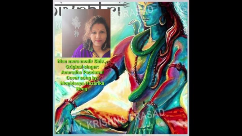शिव जी भजन लिरिक्स – Shiv bhajan. Mon mera mondir . Cover song by Monideepa Hazarika Neog